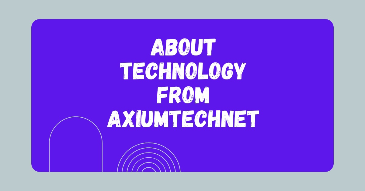 About Technology From AxiumTechNet